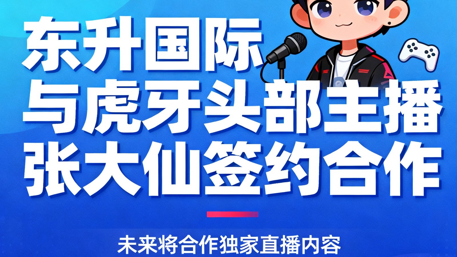 东升国际官方宣布签约虎牙头部主播张大仙，未来将合作独家直播内容